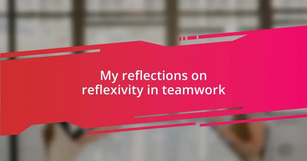 My reflections on reflexivity in teamwork