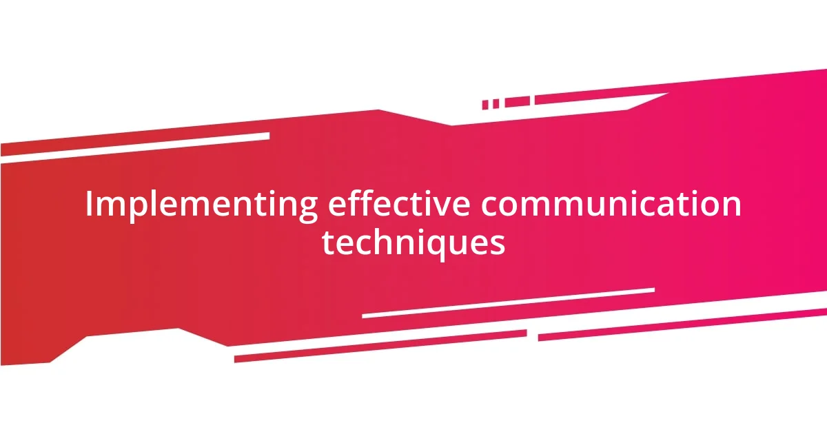 Implementing effective communication techniques