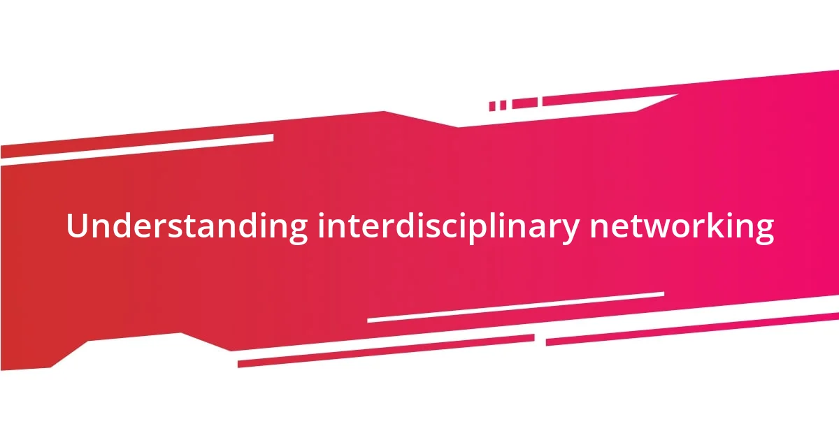 Understanding interdisciplinary networking