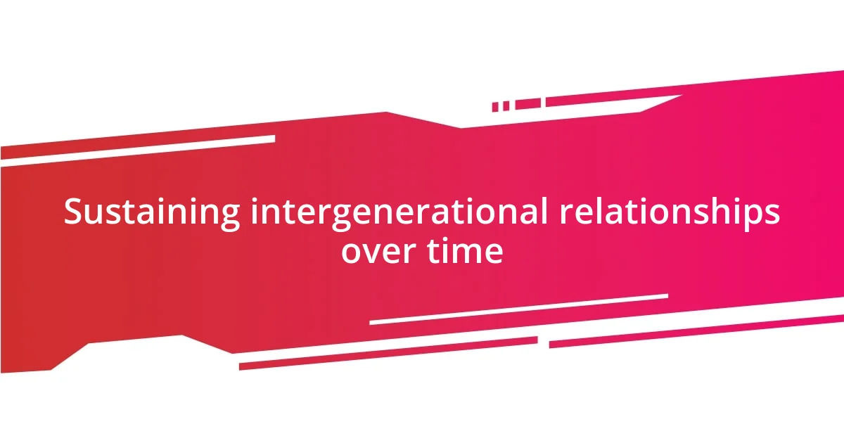Sustaining intergenerational relationships over time
