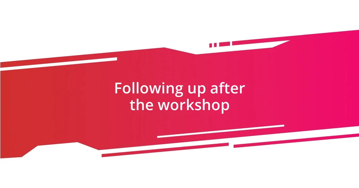 Following up after the workshop